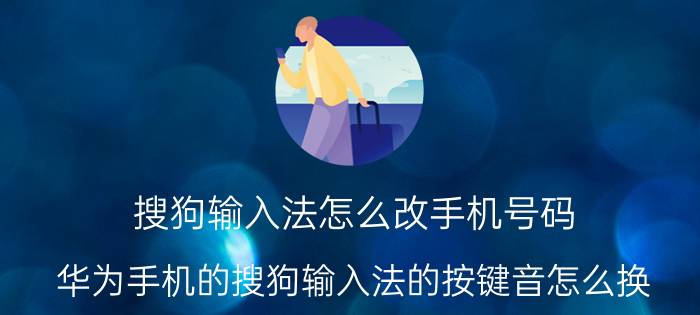 搜狗输入法怎么改手机号码 华为手机的搜狗输入法的按键音怎么换？